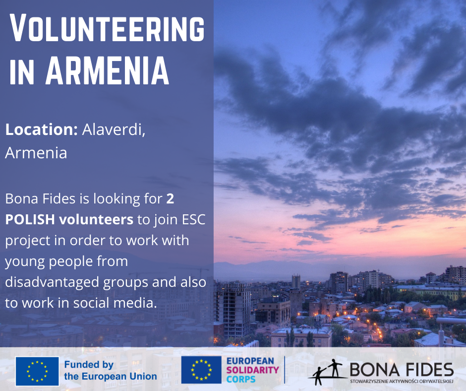 VOLUNTEERING IN ARMENIA Location: Alaverdi, Armenia Bona Fides is looking for 2 POLISH volunteers to join ESC project in order to work with young people from disadvantaged groups and also to work in social media.